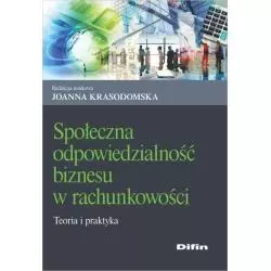 SPOŁECZNA ODPOWIEDZIALNOŚĆ BIZNESU W RACHUNKOWOŚCI TEORIA I PRAKTYKA Joanna Krasodomska - Difin