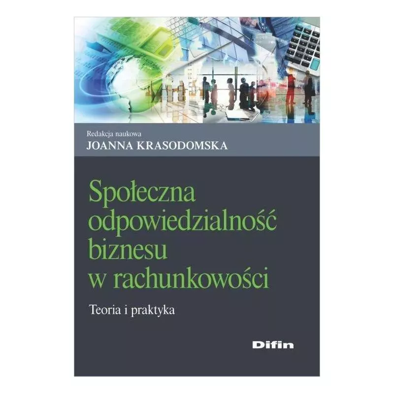 SPOŁECZNA ODPOWIEDZIALNOŚĆ BIZNESU W RACHUNKOWOŚCI TEORIA I PRAKTYKA Joanna Krasodomska - Difin