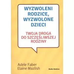 WYZWOLENI RODZICE WYZWOLONE DZIECI Adele Faber, Elaine Mazlish - Media Rodzina