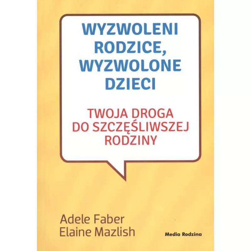 WYZWOLENI RODZICE WYZWOLONE DZIECI Adele Faber, Elaine Mazlish - Media Rodzina