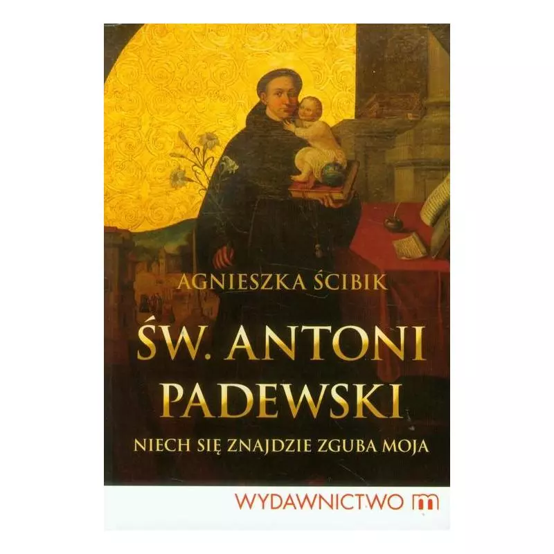 ŚW. ANTONI PADEWSKI NIECH SIĘ ZNAJDZIE ZGUBA MOJA Agnieszka Ścibik - Wydawnictwo M