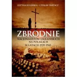 ZBRODNIE NACJONALISTÓW UKRAIŃSKICH NA POLAKACH W LATACH 1939-1945. LUDOBÓJSTWO NIEPOTĘPIONE Czesław Partacz, Lucyna Kuli...