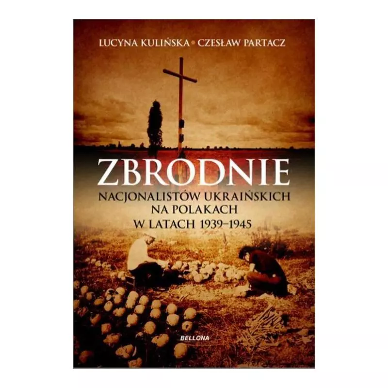 ZBRODNIE NACJONALISTÓW UKRAIŃSKICH NA POLAKACH W LATACH 1939-1945. LUDOBÓJSTWO NIEPOTĘPIONE Czesław Partacz, Lucyna Kuli...