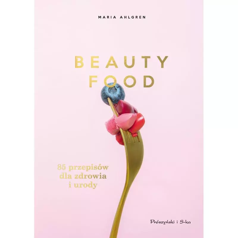 BEAUTY FOOD 85 PRZEPISÓW DLA ZDROWIA I URODY Maria Ahlgren - Prószyński