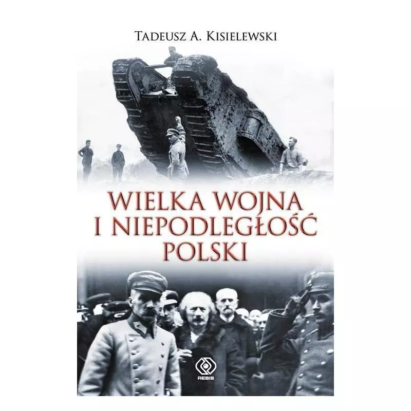 WIELKA WOJNA I NIEPODLEGŁOŚĆ POLSKI Tadeusz Kisielewski - Rebis