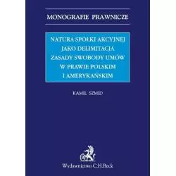 NATURA SPÓŁKI AKCYJNEJ JAKO DELIMITACJA ZASADY SWOBODY UMÓW W PRAWIE POLSKIM I AMERYKAŃSKIM Kamil Szmid - C.H. Beck