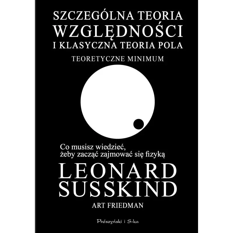 SZCZEGÓLNA TEORIA WZGLĘDNOŚCI I KLASYCZNA TEORIA POLA TEORETYCZNE MINIMUM Art Friedman, Leonard Susskind - Prószyński