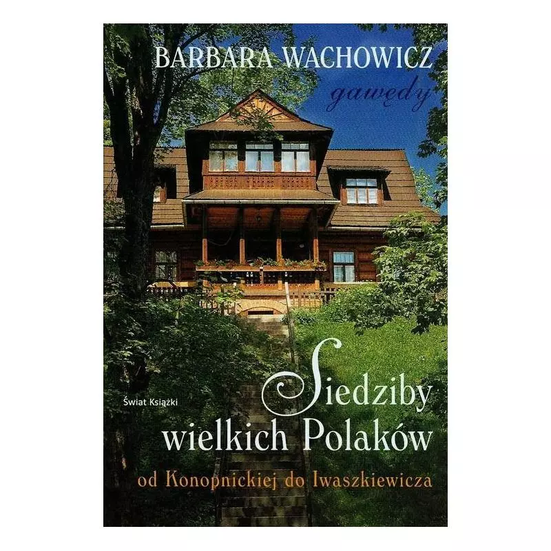 SIEDZIBY WIELKICH POLAKÓW OD KONOPNICKIEJ DO IWASZKIEWICZA Barbara Wachowicz - Świat Książki