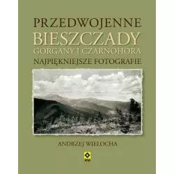 PRZEDWOJENNE BIESZCZADY GORGANY I CZARNOHORA NAJPIĘKNIEJSZE FOTOGRAFIE Andrzej Wielocha - Wydawnictwo RM
