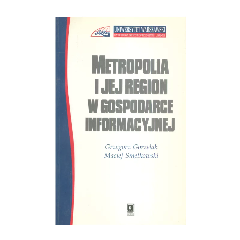 METROPOLIA I JEJ REGION W GOSPODARCE INFORMACYJNEJ Grzegorz Gorzelak, Maciej Smętkowski - Scholar