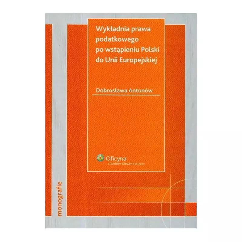 WYKŁADANIA PRAWA PODATKOWEGO PO WSTĄPIENIU POLSKI DO UNII EUROPEJSKIEJ Dobrosława Antonów - Wolters Kluwer