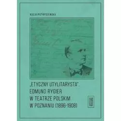 ETYCZNY UTYLITARYSTA EDMUND RYGIER W TEATRZE POLSKIM W POZNIANIU (1896-1908) Alicja Przybyszewska - Fundacja Instytut Kultur...