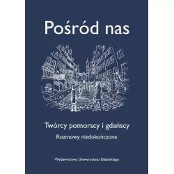 POŚRÓD NAS TWÓRCY POMORSCY I GDAŃSCY. ROZMOWY NIEDOKOŃCZONE - Wydawnictwo Uniwersytetu Gdańskiego
