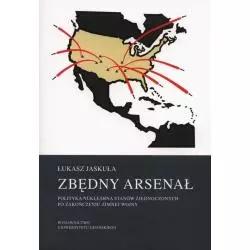 ZBĘDNY ARSENAŁ. POLITYKA NUKLEARNA STANÓW ZJEDNOCZONYCH PO ZAKOŃCZENIU ZIMNEJ WOJNY Łukasz Jaskuła - Wydawnictwo Uniwer...