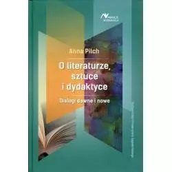 O LITERATURZE, SZTUCE I DYDAKTYCE DIALOGI DAWNE I NOWE Anna Pilch - Wydawnictwo Uniwersytetu Jagiellońskiego