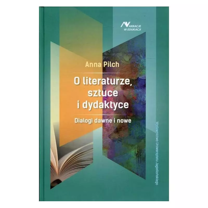 O LITERATURZE, SZTUCE I DYDAKTYCE DIALOGI DAWNE I NOWE Anna Pilch - Wydawnictwo Uniwersytetu Jagiellońskiego