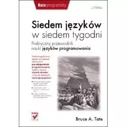SIEDEM JĘZYKÓW W SIEDEM TYGODNI PRAKTYCZNY PRZEWODNIK NAUKI JĘZYKÓW PROGRAMOWANIA Bruce A. Tate - Helion