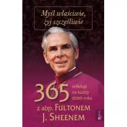 MYŚL WŁAŚCIWIE ŻYJ SZCZĘŚLIWIE 365 REFLEKSJI NA KAŻDY DZIEŃ Fulton J. Sheen - Rafael