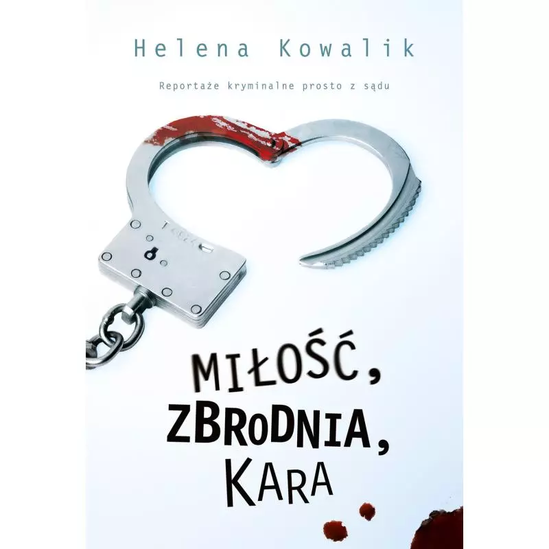MIŁOŚĆ ZBRODNIA KARA REPORTAŻE KRYMINALNE PROSTO Z SĄDU Helena Kowalik - Muza