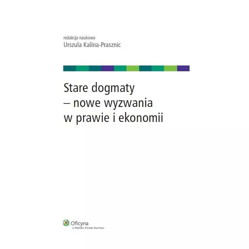 STARE DOGMATY - NOWE WYZWANIA W PRAWIE I EKONOMII Urszula Kalina-Prasznic - Wolters Kluwer