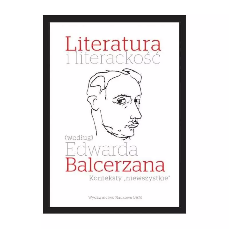 LITERATURA I LITERACKOŚĆ (WEDŁUG) EDWARDA BALCERZANA Tomasz Mizerkiewicz, Joanna Grądziel-Wójcik - Wydawnictwo Naukowe UAM