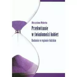 PRZEKWITANIE W ŚWIADOMOŚCI KOBIET. BADANIA W REGIONIE ŁÓDZKIM Mieczysława Wyderka - Wydawnictwo Akademii Humanistyczno-E...