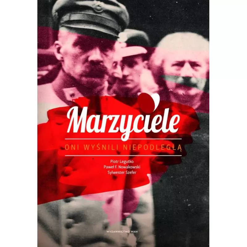 MARZYCIELE ONI WYŚNILI NIEPODLEGŁĄ Piotr Legutko, Paweł F. Nowakowski, Sylwester Szefer - WAM