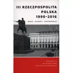 III RZECZPOSPOLITA POLSKA 1990-2016 OPINIE DYLEMATY KONTROWERSJE - Libron