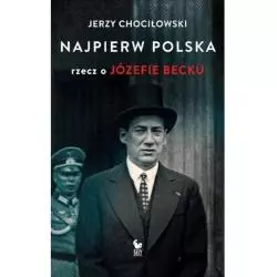 NAJPIERW POLSKA RZECZ O JÓZEFIE BECKU Jerzy Chociłowski - Iskry