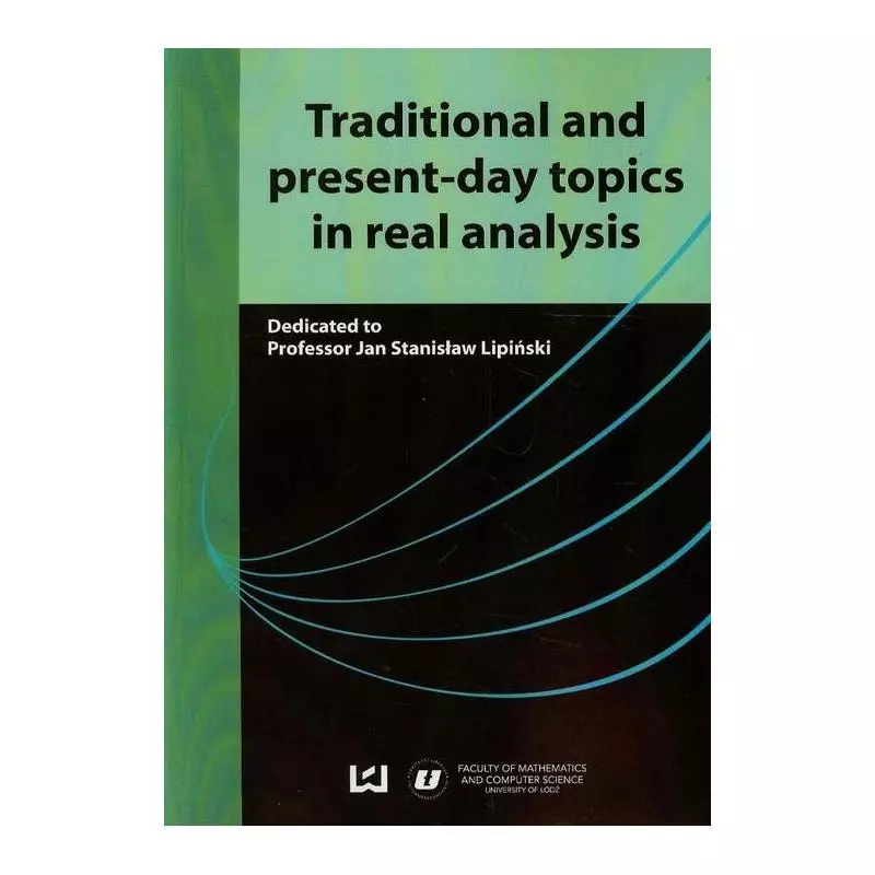 TRADITIONAL AND PRESENT-DAY TOPICS IN REAL ANALYSIS Jan Lipiński - Wydawnictwo Uniwersytetu Łódzkiego