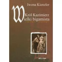 KRÓL KAZIMIERZ WIELKI BIGAMISTA Iwona Kienzler - Bellona