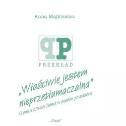 WŁAŚCIWIE JESTEM NIEPRZETŁUMACZALNA O PROZIE ELFRIEDE JELINEK W POLSKIM PRZEKŁADZIE Anna Majkiewicz - Śląsk