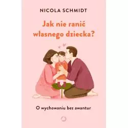 JAK NIE RANIĆ WŁASNEGO DZIECKA? Nicola Schmidt - Otwarte