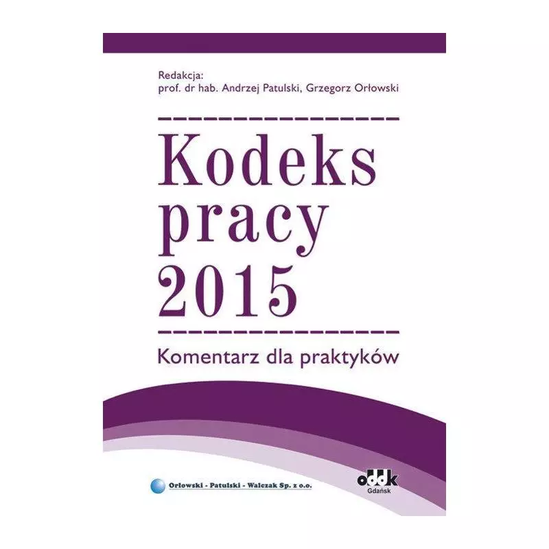 KODEKS PRACY 2015 KOMENTARZ DLA PRAKTYKÓW Andrzej Patulski, Grzegorz Orłowski - ODDK