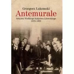 ANTEMURALE SCHYŁEK WIELKIEGO KSIĘSTWA LITEWSKIEGO 1918–1922 Grzegorz Łukomski - LTW