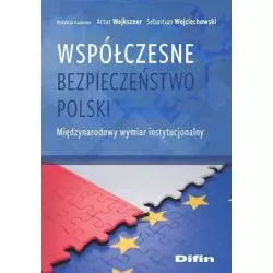 WSPÓŁCZESNE BEZPIECZEŃSTWO POLSKI MIĘDZYNARODOWY WYMIAR INSTYTUCJONALNY Artur Wejkszner - Difin