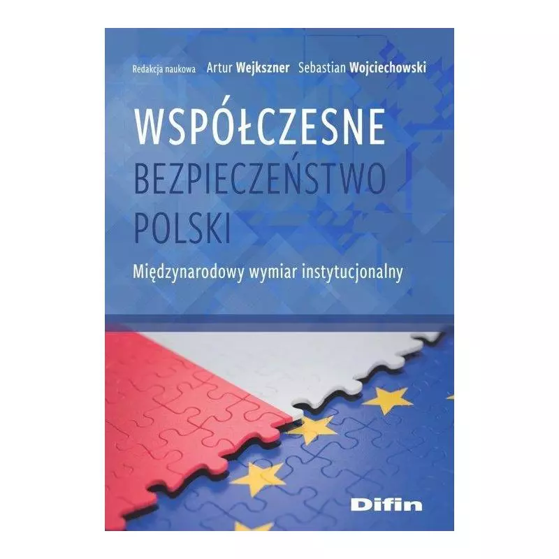 WSPÓŁCZESNE BEZPIECZEŃSTWO POLSKI MIĘDZYNARODOWY WYMIAR INSTYTUCJONALNY Artur Wejkszner - Difin