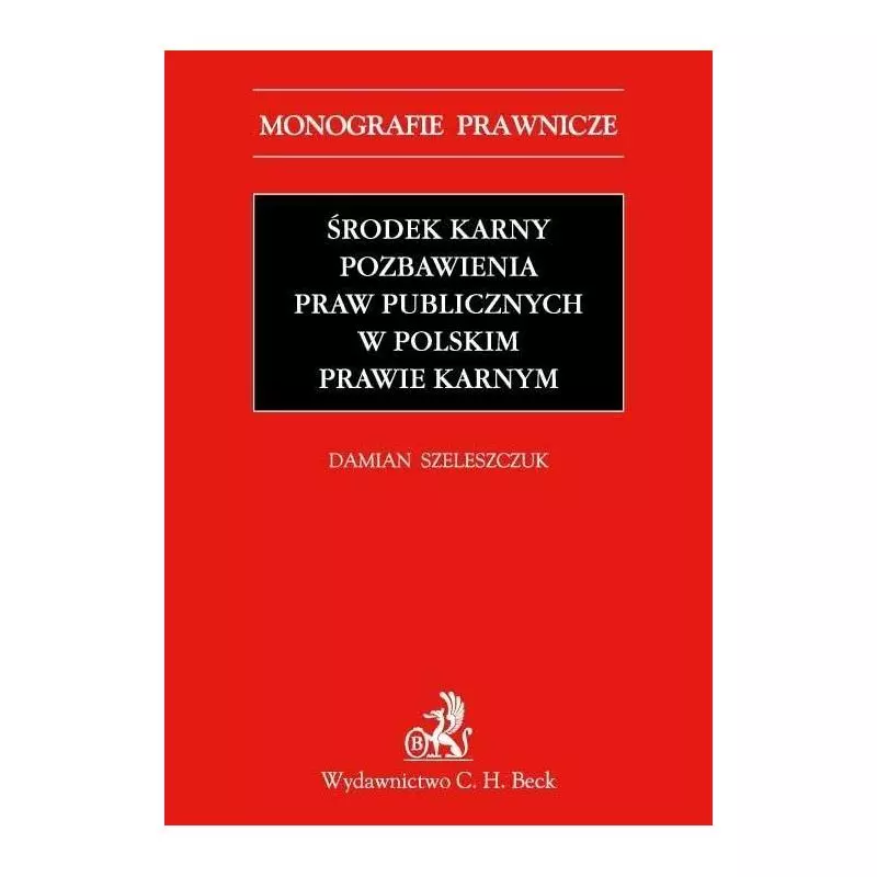 ŚRODEK KARNY POZBAWIENIA PRAW PUBLICZNYCH W POLSKIM PRAWIE KARNYM Damian Szeleszczuk - C.H. Beck