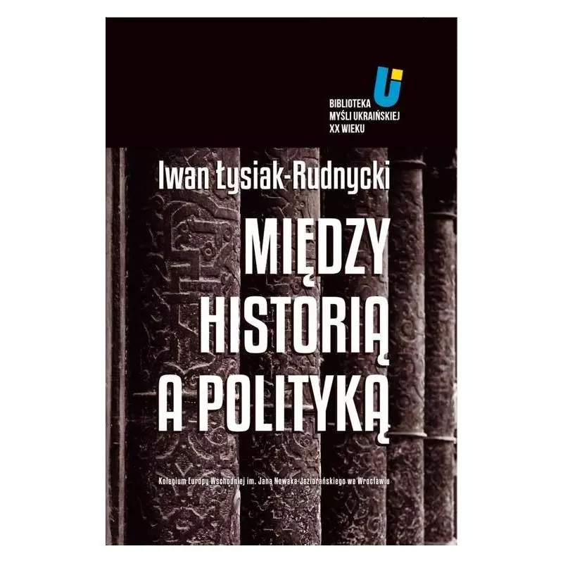 MIĘDZY HISTORIĄ A POLITYKĄ Iwan Łysiak-Rudnycki - Kolegium Europy Wschodniej
