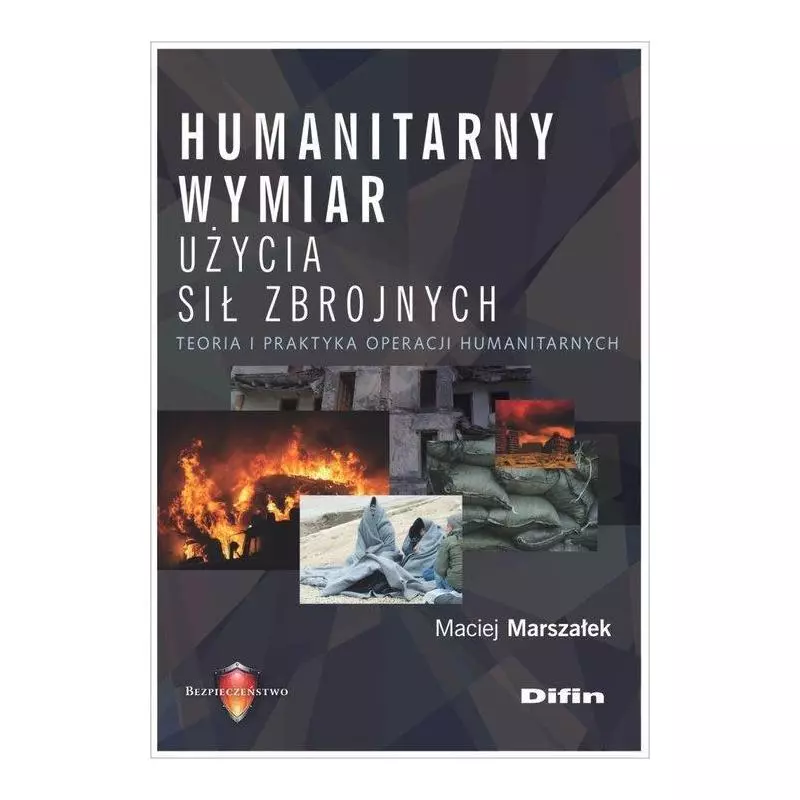 HUMANITARNY WYMIAR UŻYCIA SIŁ ZBROJNYCH TEORIA I PRAKTYKA OPERACJI HUMANITARNYCH - Difin