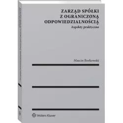 ZARZĄD SPÓŁKI Z OGRANICZONĄ ODPOWIEDZIALNOŚCIĄ ASPEKTY PRAKTYCZNE Marcin Borkowski - Wolters Kluwer