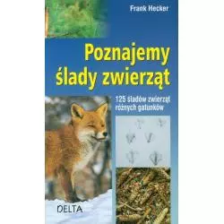 POZNAJEMY ŚLADY ZWIERZĄT 125 ŚLADÓW ZWIERZĄT RÓŻNYCH GATUNKÓW Frank Hecker - Delta