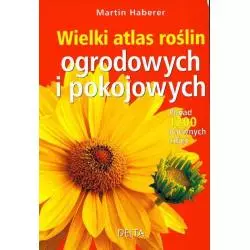 WIELKI ATLAS ROŚLIN OGRODOWYCH I POKOJOWYCH Martin Haberer - Delta