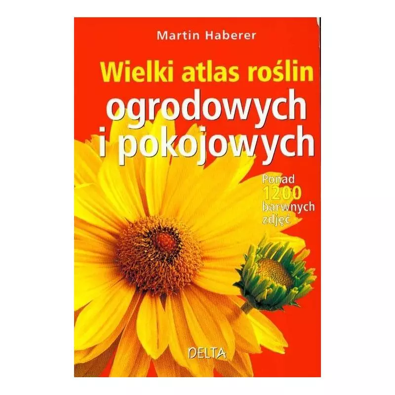 WIELKI ATLAS ROŚLIN OGRODOWYCH I POKOJOWYCH Martin Haberer - Delta