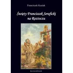 ŚWIETY FRANCISZEK SERAFICKI NA ROZTOCZU Franciszek Kusiak - Bernardinum