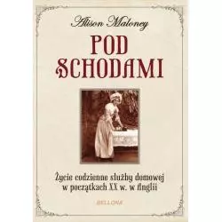 POD SCHODAMI. ŻYCIE CODZIENNE SŁUŻBY DOMOWEJ W POCZĄTKACH XX W. W ANGLII Alison Maloney - Bellona