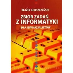 ZBIÓR ZADAŃ Z INFORMATYKI DLA GIMNAZJALISTÓW Błażej Gruszczyński - Publicat