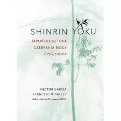 SHINRIN YOKU JAPOŃSKA SZTUKA CZERPANIA MOCY Z PRZYRODY Hector Garcia, Francesc Miralles - Znak