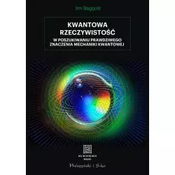 KWANTOWA RZECZYWISTOŚĆ W POSZUKIWANIU PRAWDZIWEGO ZNACZENIA MECHANIKI KWANTOWEJ Jim Baggott - Prószyński