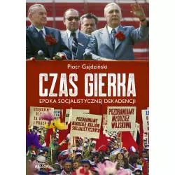 CZAS GIERKA. EPOKA SOCJALISTYCZNEJ DEKADENCJI Piotr Gajdziński - Bellona